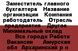 Заместитель главного бухгалтера › Название организации ­ Компания-работодатель › Отрасль предприятия ­ Другое › Минимальный оклад ­ 30 000 - Все города Работа » Вакансии   . Амурская обл.,Архаринский р-н